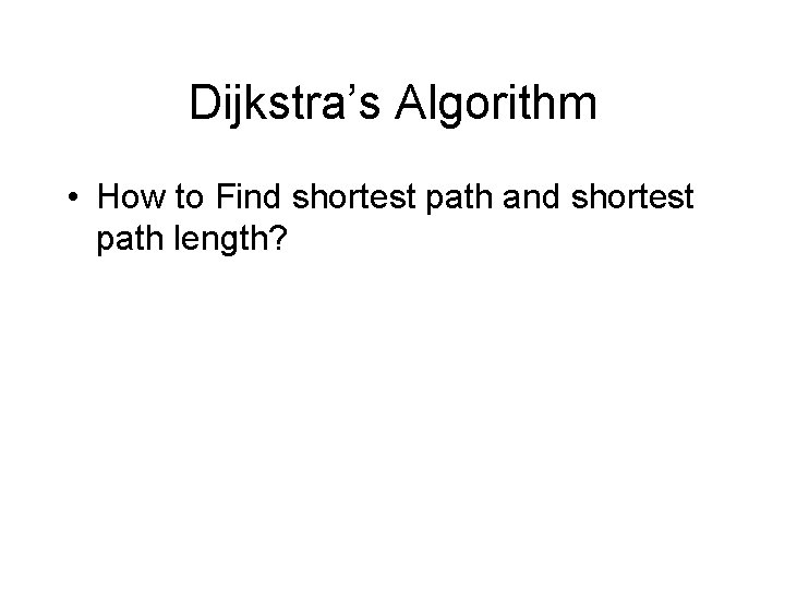 Dijkstra’s Algorithm • How to Find shortest path and shortest path length? 