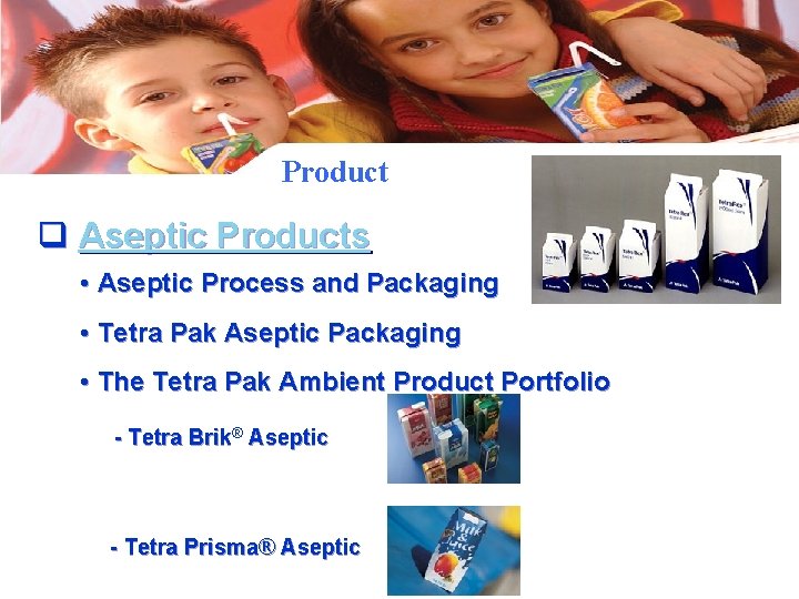 Product q Aseptic Products • Aseptic Process and Packaging • Tetra Pak Aseptic Packaging