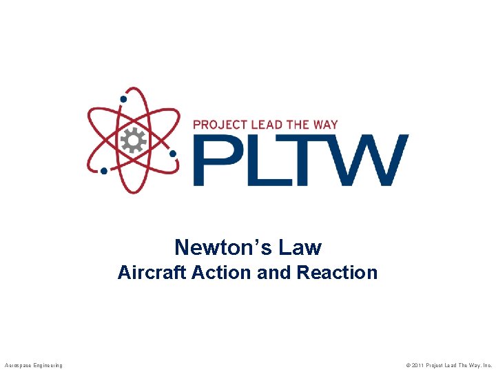 Newton’s Law Aircraft Action and Reaction Aerospace Engineering © 2011 Project Lead The Way,