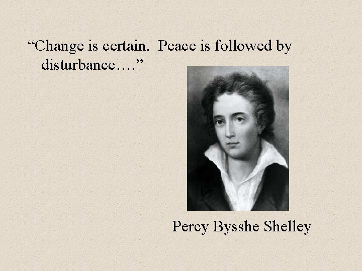 “Change is certain. Peace is followed by disturbance…. ” Percy Bysshe Shelley 