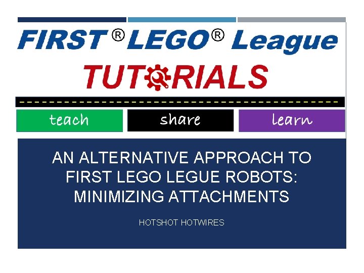 AN ALTERNATIVE APPROACH TO FIRST LEGO LEGUE ROBOTS: MINIMIZING ATTACHMENTS HOTSHOT HOTWIRES 