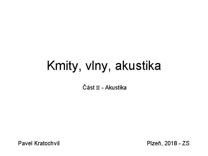 Kmity, vlny, akustika Část II - Akustika Pavel Kratochvíl Plzeň, 2018 - ZS 