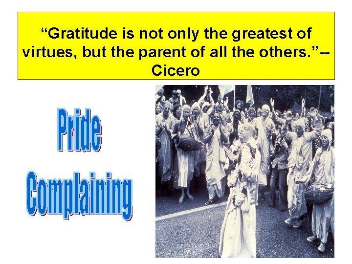 “Gratitude is not only the greatest of virtues, but the parent of all the