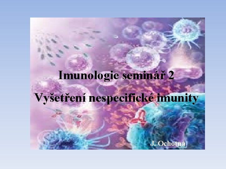 Imunologie seminář 2 seminář 1 imunity Vyšetření nespecifické J. Ochotná 