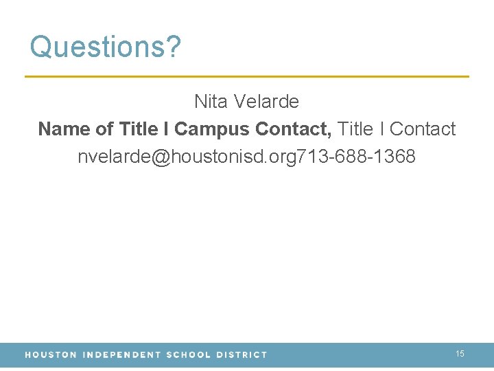 Questions? Nita Velarde Name of Title I Campus Contact, Title I Contact nvelarde@houstonisd. org Questions? Nita Velarde Name of Title I Campus Contact, Title I Contact nvelarde@houstonisd. org