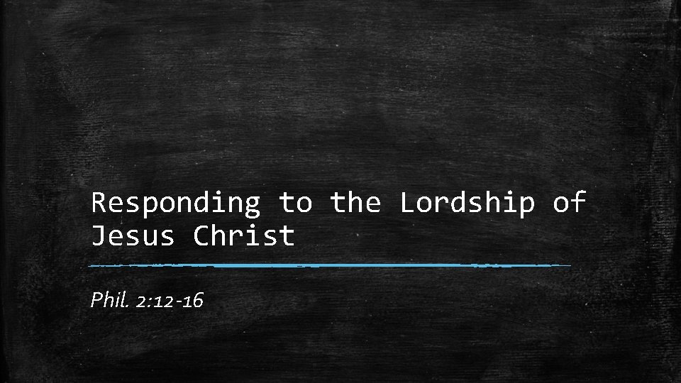 Responding to the Lordship of Jesus Christ Phil. 2: 12 -16 