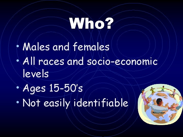 Who? • Males and females • All races and socio-economic levels • Ages 15 Who? • Males and females • All races and socio-economic levels • Ages 15