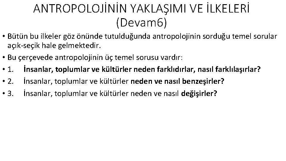 ANTROPOLOJİNİN YAKLAŞIMI VE İLKELERİ (Devam 6) • Bütün bu ilkeler göz önünde tutulduğunda antropolojinin