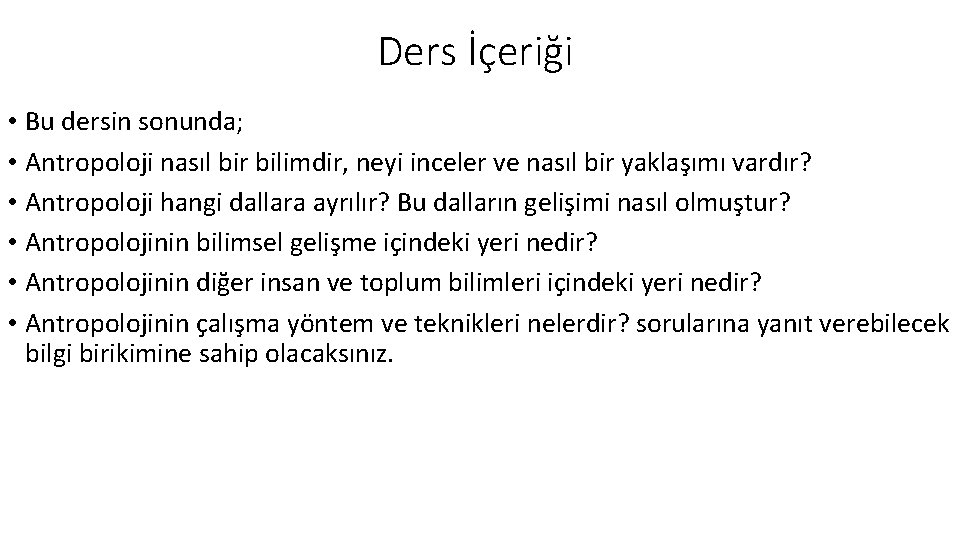 Ders İçeriği • Bu dersin sonunda; • Antropoloji nasıl bir bilimdir, neyi inceler ve