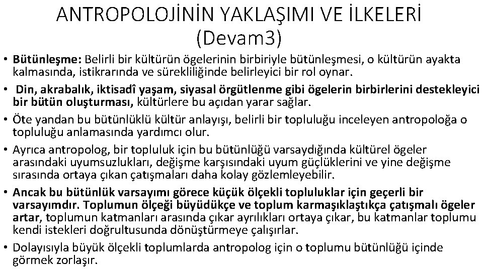 ANTROPOLOJİNİN YAKLAŞIMI VE İLKELERİ (Devam 3) • Bütünleşme: Belirli bir kültürün ögelerinin birbiriyle bütünleşmesi,