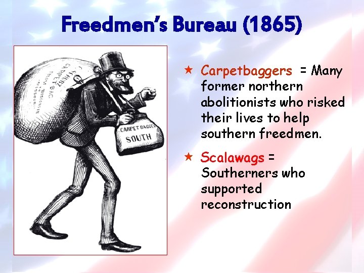 Freedmen’s Bureau (1865) « Carpetbaggers = Many former northern abolitionists who risked their lives
