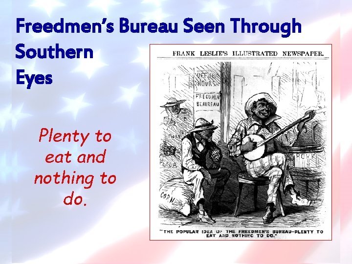 Freedmen’s Bureau Seen Through Southern Eyes Plenty to eat and nothing to do. 