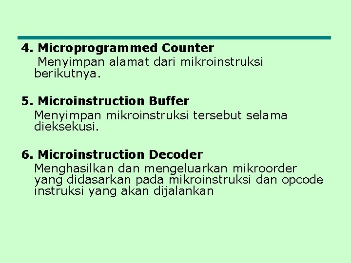 4. Microprogrammed Counter Menyimpan alamat dari mikroinstruksi berikutnya. 5. Microinstruction Buffer Menyimpan mikroinstruksi tersebut