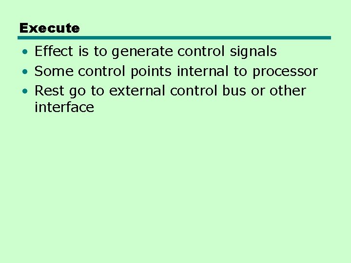 Execute • Effect is to generate control signals • Some control points internal to