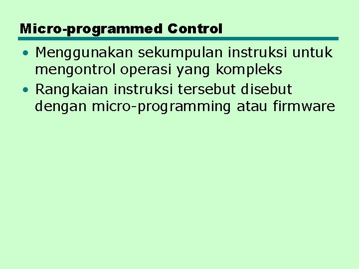 Micro-programmed Control • Menggunakan sekumpulan instruksi untuk mengontrol operasi yang kompleks • Rangkaian instruksi