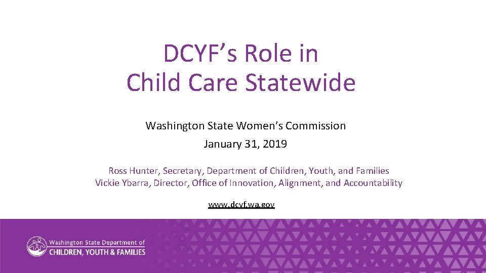 DCYF’s Role in Child Care Statewide Washington State Women’s Commission January 31, 2019 Ross