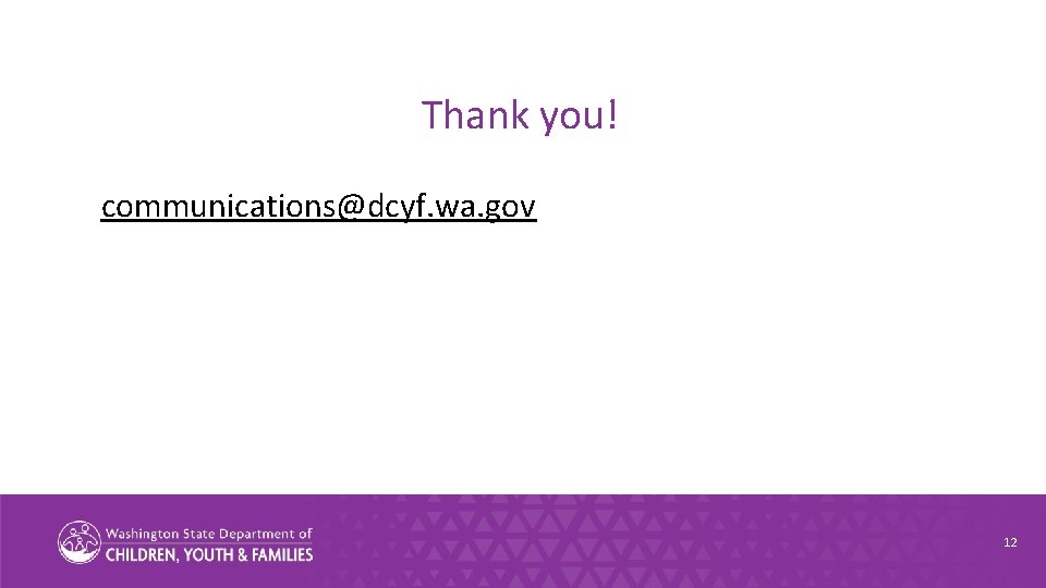 Thank you! communications@dcyf. wa. gov 12 