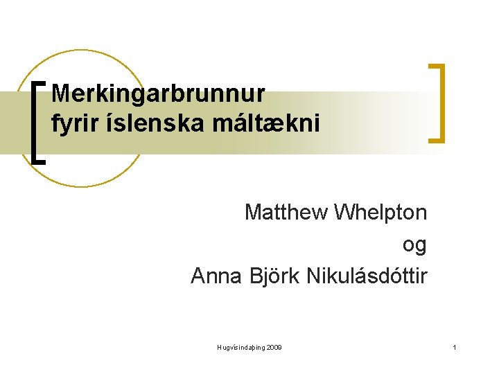 Merkingarbrunnur fyrir íslenska máltækni Matthew Whelpton og Anna Björk Nikulásdóttir Hugvísindaþing 2009 1 