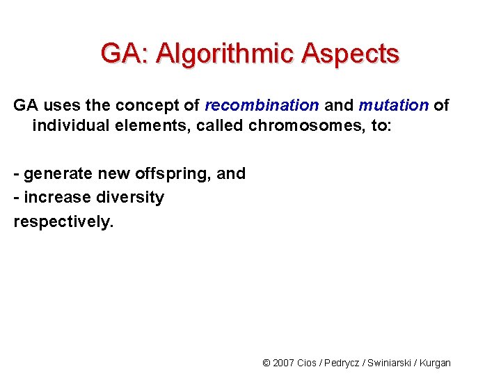GA: Algorithmic Aspects GA uses the concept of recombination and mutation of individual elements,