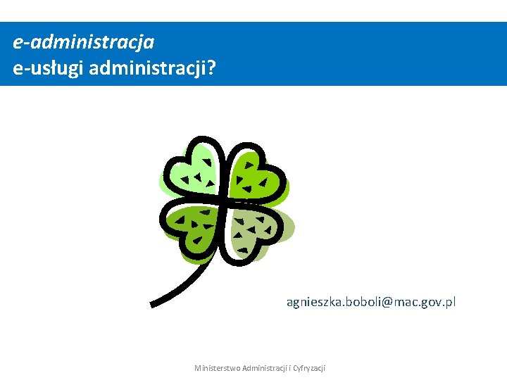 e-administracja e-usługi administracji? agnieszka. boboli@mac. gov. pl Ministerstwo Administracji i Cyfryzacji 
