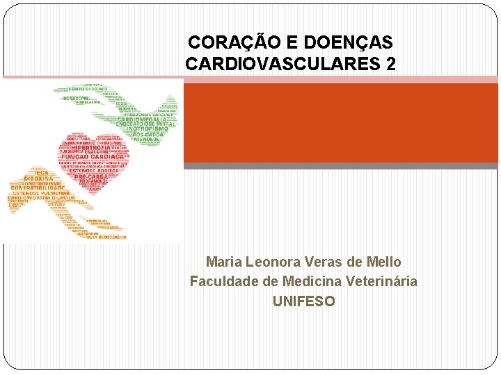 CORAÇÃO E DOENÇAS CARDIOVASCULARES 2 Maria Leonora Veras de Mello Faculdade de Medicina Veterinária