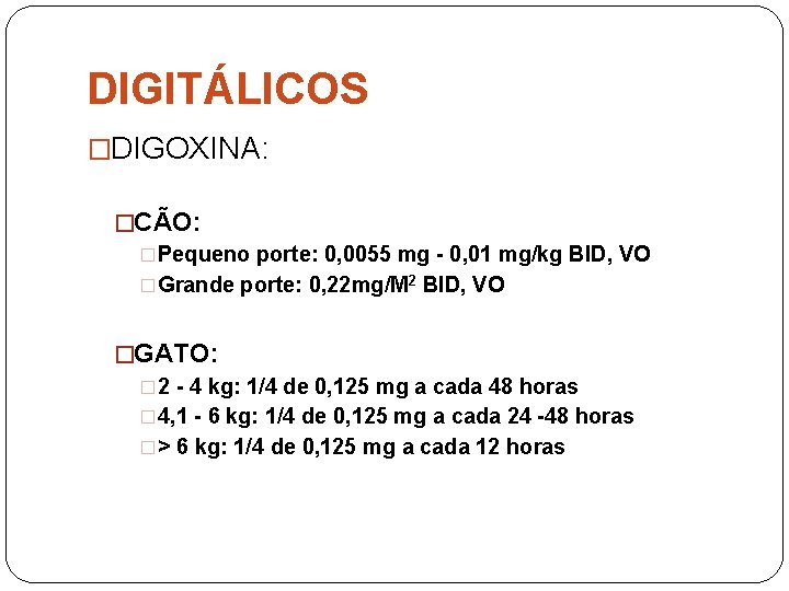 DIGITÁLICOS �DIGOXINA: �CÃO: �Pequeno porte: 0, 0055 mg - 0, 01 mg/kg BID, VO