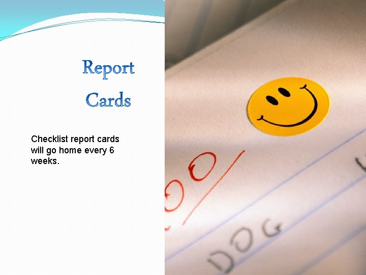 Checklist report cards will go home every 6 weeks. 