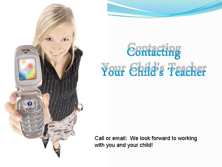 Contacting Your Child’s Teacher Call or email: We look forward to working with you