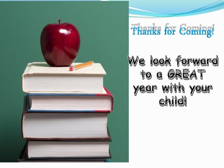 Thanks for Coming! We look forward to a GREAT year with your child! 