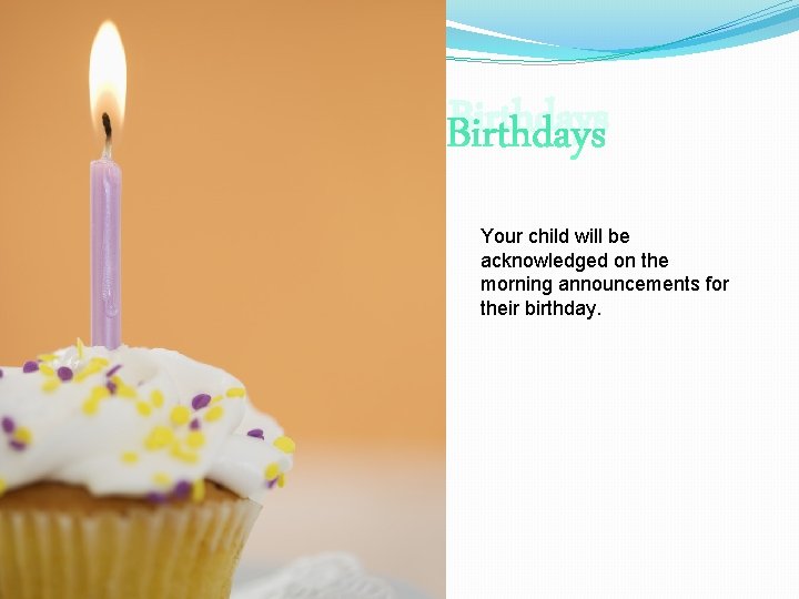 Birthdays Your child will be acknowledged on the morning announcements for their birthday. 