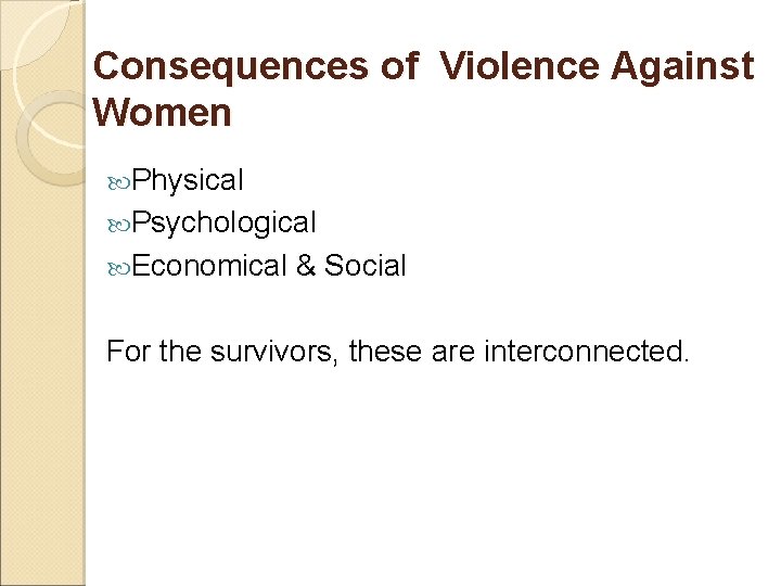 Consequences of Violence Against Women Physical Psychological Economical & Social For the survivors, these