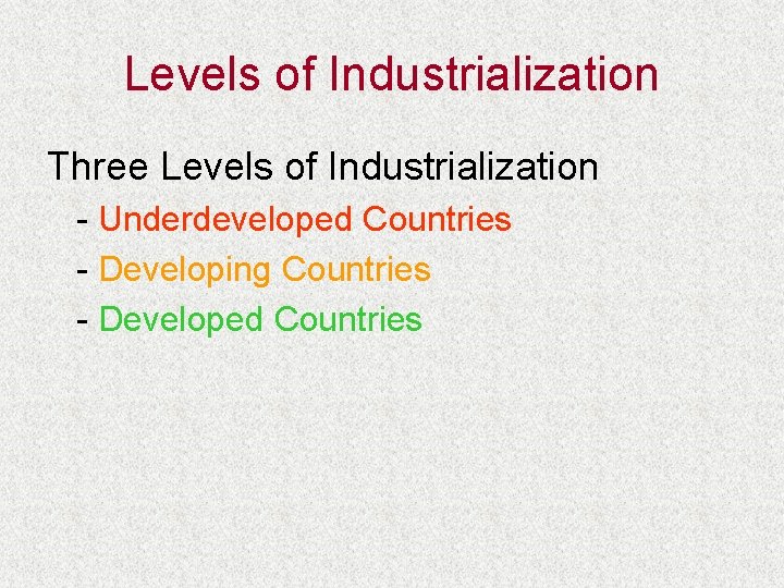 Levels of Industrialization Three Levels of Industrialization - Underdeveloped Countries - Developing Countries -