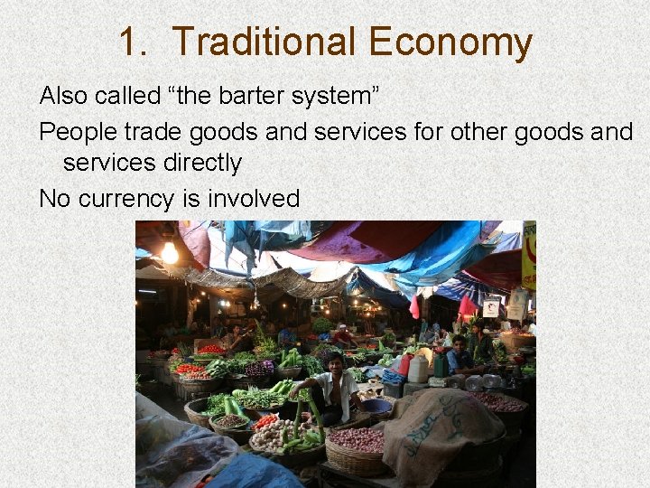 1. Traditional Economy Also called “the barter system” People trade goods and services for