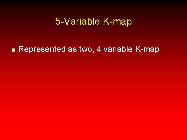 5 -Variable K-map n Represented as two, 4 variable K-map 