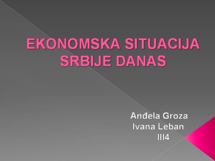 EKONOMSKA SITUACIJA SRBIJE DANAS Anđela Groza Ivana Leban III 4 