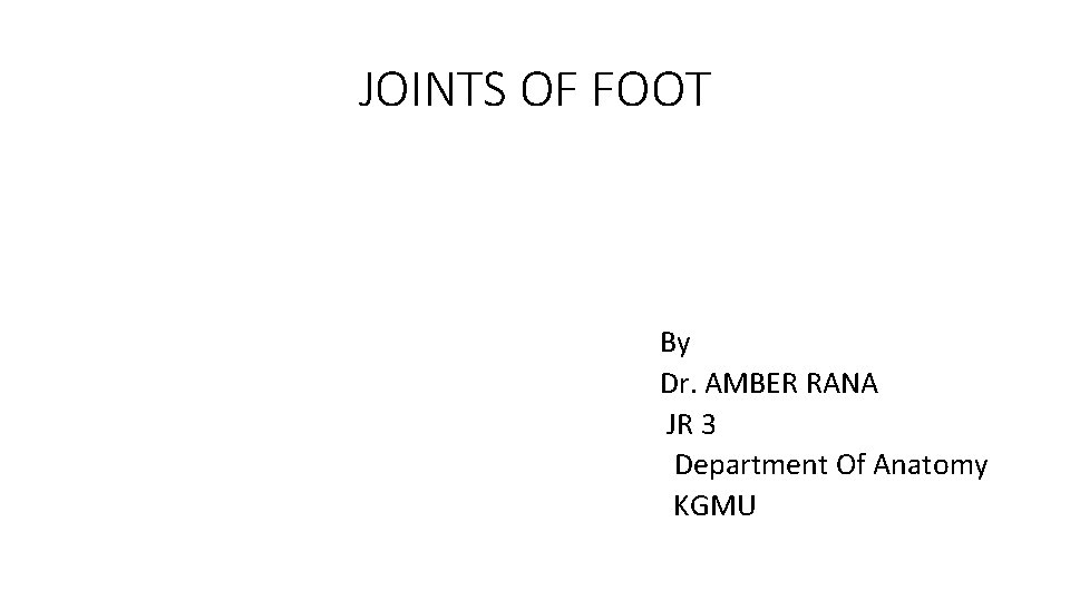 JOINTS OF FOOT By Dr. AMBER RANA JR 3 Department Of Anatomy KGMU 