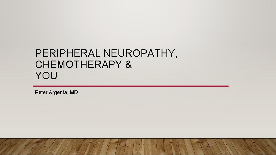 PERIPHERAL NEUROPATHY, CHEMOTHERAPY & YOU Peter Argenta, MD 