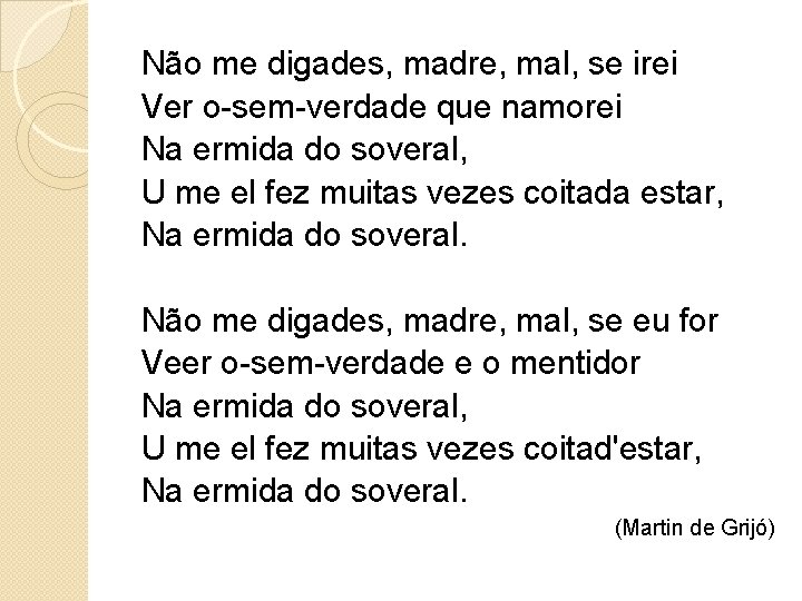 Não me digades, madre, mal, se irei Ver o-sem-verdade que namorei Na ermida do