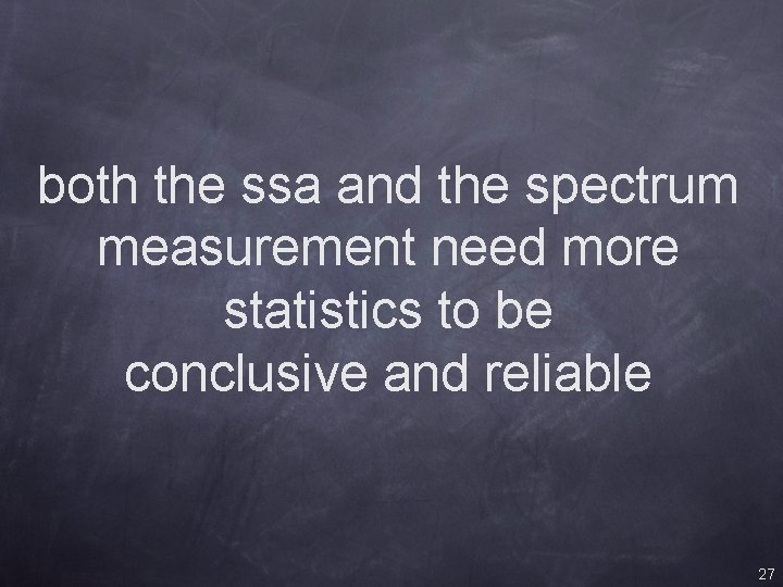 both the ssa and the spectrum measurement need more statistics to be conclusive and