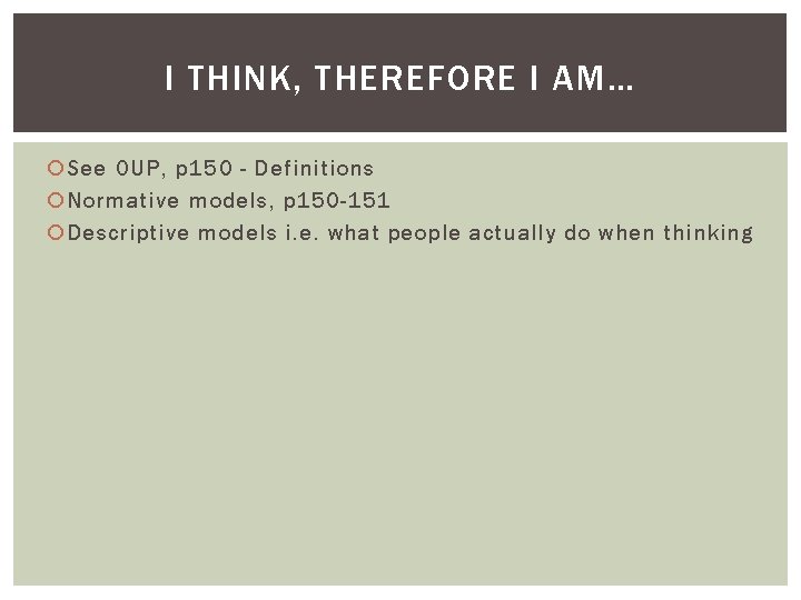 I THINK, THEREFORE I AM… See OUP, p 150 - Definitions Normative models, p