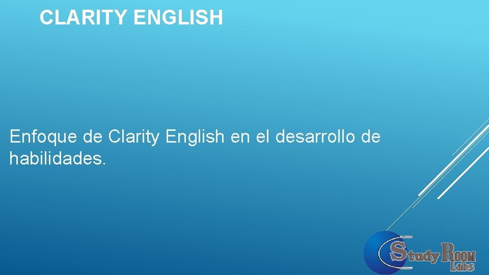CLARITY ENGLISH Enfoque de Clarity English en el desarrollo de habilidades. CLARITY ENGLISH Enfoque de Clarity English en el desarrollo de habilidades.