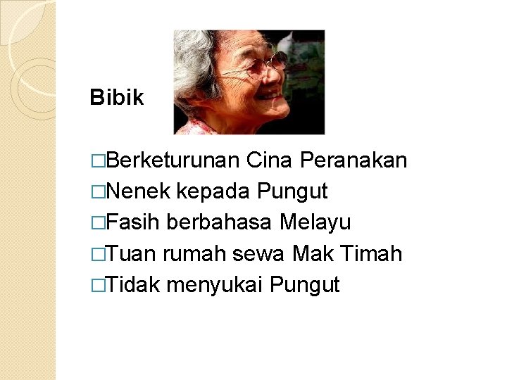 Bibik �Berketurunan Cina Peranakan �Nenek kepada Pungut �Fasih berbahasa Melayu �Tuan rumah sewa Mak