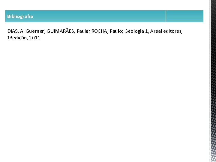 Bibliografia DIAS, A. Guerner; GUIMARÃES, Paula; ROCHA, Paulo; Geologia 1, Areal editores, 1ªedição, 2011