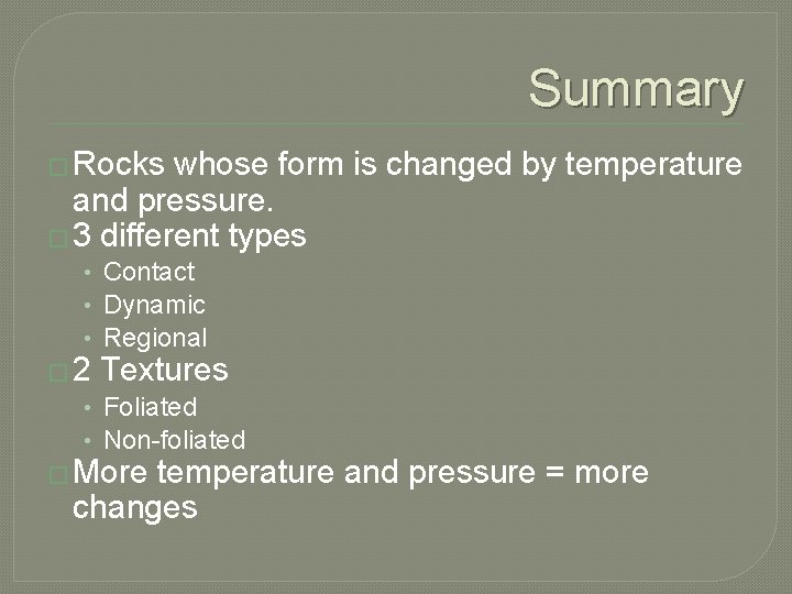 Summary � Rocks whose form is changed by temperature and pressure. � 3 different