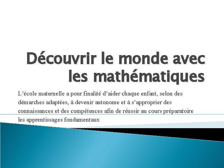 Découvrir le monde avec les mathématiques L’école maternelle a pour finalité d’aider chaque enfant,