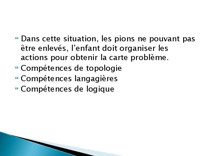  Dans cette situation, les pions ne pouvant pas être enlevés, l’enfant doit organiser