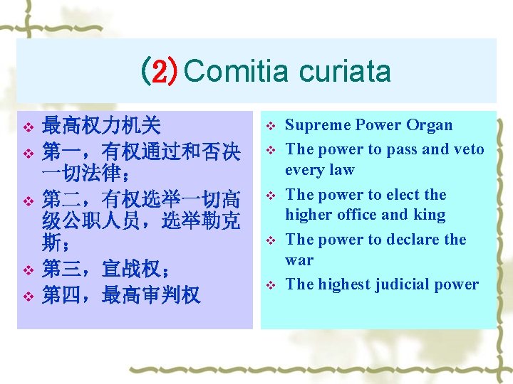 (2)Comitia curiata v v v 最高权力机关 第一，有权通过和否决 一切法律； 第二，有权选举一切高 级公职人员，选举勒克 斯； 第三，宣战权； 第四，最高审判权 v