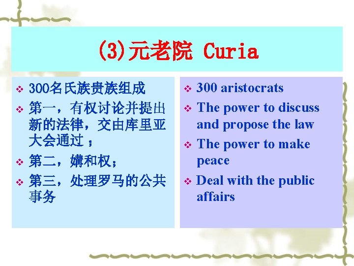 (3)元老院 Curia v v 300名氏族贵族组成 第一，有权讨论并提出 新的法律，交由库里亚 大会通过 ； 第二，媾和权； 第三，处理罗马的公共 事务 v v