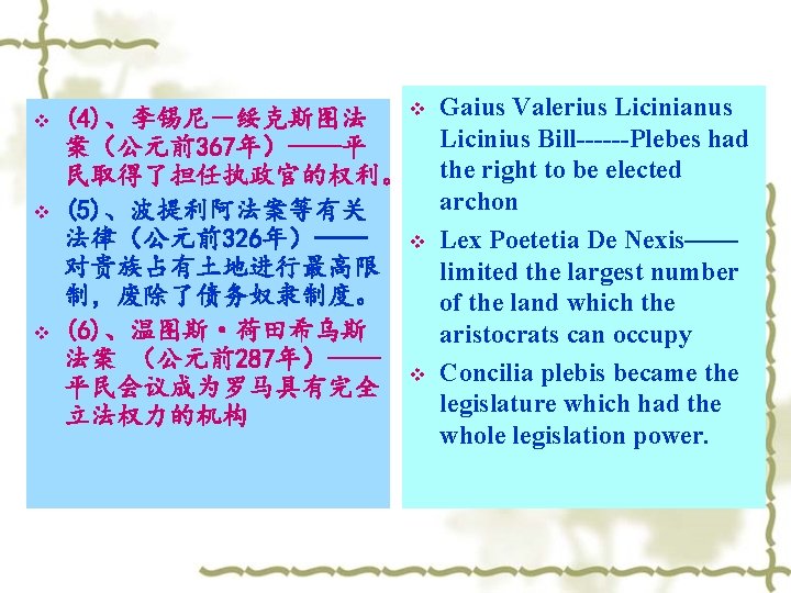 v v (4)、李锡尼－绥克斯图法 案（公元前367年）——平 民取得了担任执政官的权利。 (5)、波提利阿法案等有关 法律（公元前326年）—— v 对贵族占有土地进行最高限 制，废除了债务奴隶制度。 (6)、温图斯·荷田希乌斯 法案 （公元前287年）—— v