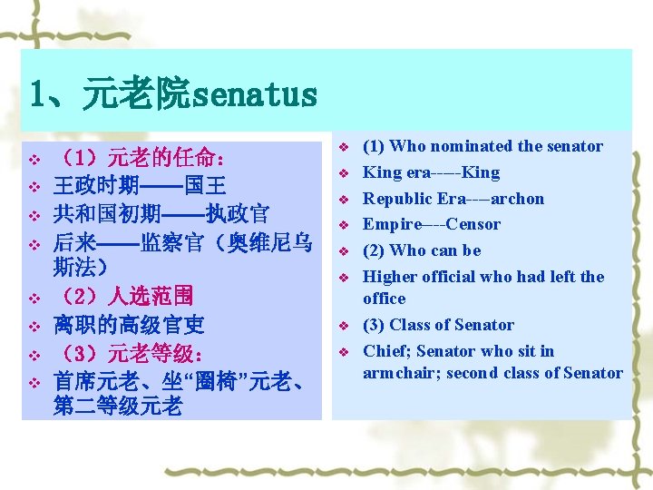 1、元老院senatus v v v v （1）元老的任命： 王政时期——国王 共和国初期——执政官 后来——监察官（奥维尼乌 斯法） （2）人选范围 离职的高级官吏 （3）元老等级： 首席元老、坐“圈椅”元老、